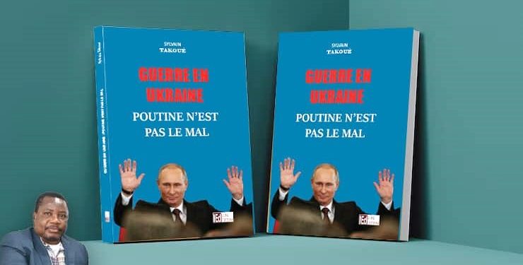 Guerre en Ukraine : «Poutine n’est pas le Mal», le 3ème livre de Sylvain Takoué bientôt en librairie